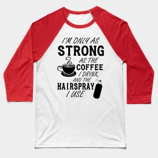 I'm only as strong as my coffee and hairspray (black) Baseball T-Shirt